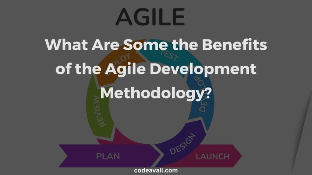 What Are Some the Benefits of the Agile Development Methodology?